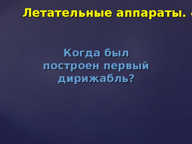 Летательные аппараты. 40 Когда был построен первый дирижабль? 