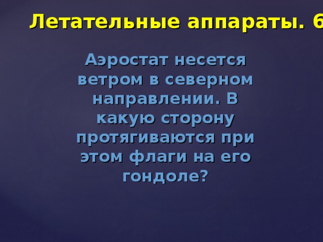 Летательные аппараты. 60 Аэростат несется ветром в северном направлении. В какую сторону протягиваются при этом флаги на его гондоле? 