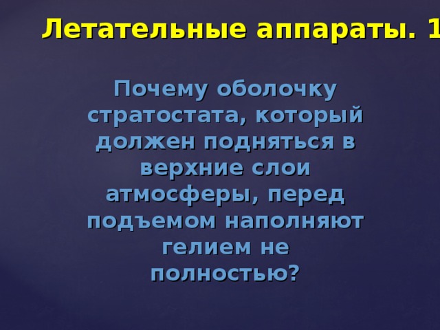 Летательные аппараты. 100 Почему оболочку стратостата, который должен подняться в верхние слои атмосферы, перед подъемом наполняют гелием не полностью? 