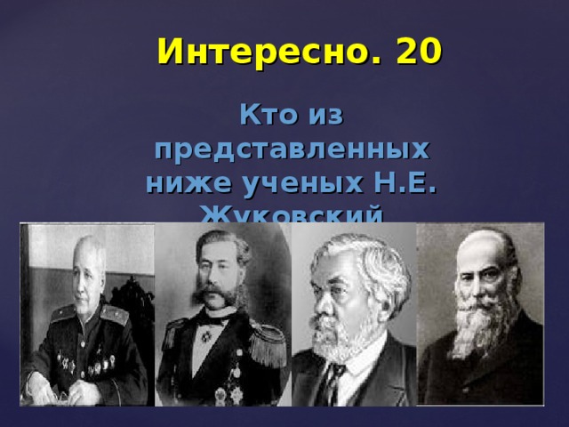 Интересно. 20 Кто из представленных ниже ученых Н.Е. Жуковский 