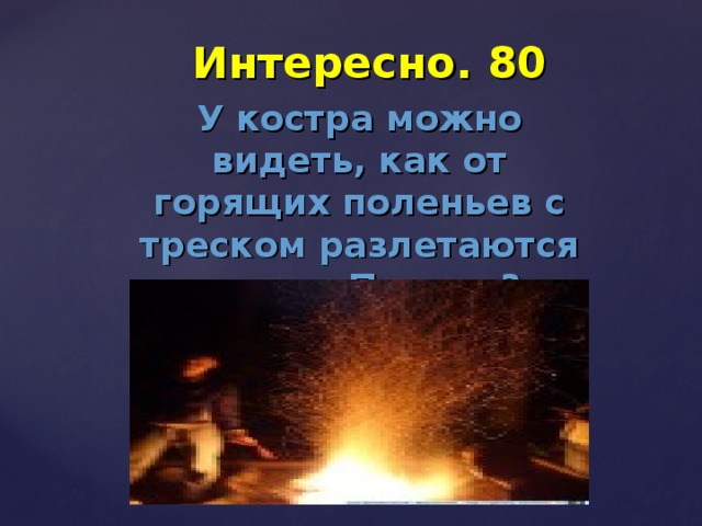 Интересно. 80 У костра можно видеть, как от горящих поленьев с треском разлетаются искры. Почему? 