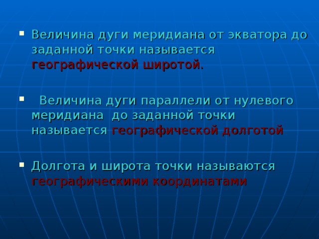 Величина дуги меридиана от экватора до заданной точки называется географической широтой.  Величина дуги параллели от нулевого меридиана до заданной точки называется географической долготой Долгота и широта точки называются географическими координатами 