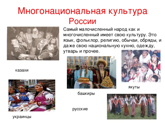 Многонациональная культура России Самый малочисленный народ как и многочисленный имеет свою культуру. Это язык, фольклор, религию, обычаи, обряды, и даже свою национальную кухню, одежду, утварь и прочее. 