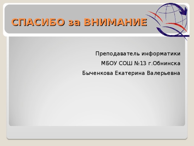 СПАСИБО за ВНИМАНИЕ Преподаватель информатики МБОУ СОШ №13 г.Обнинска Быченкова Екатерина Валерьевна 