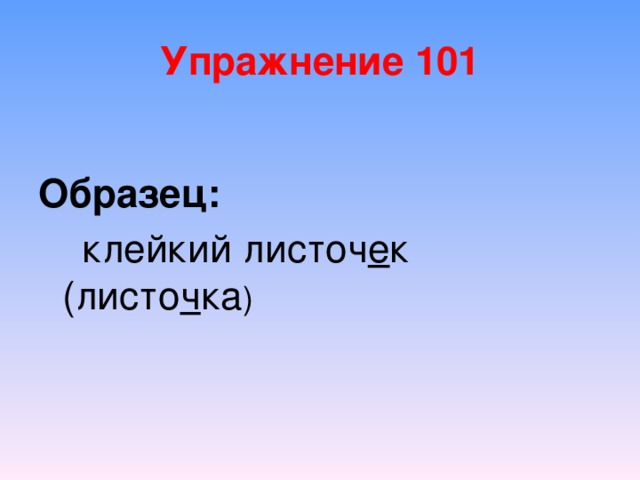 Упражнение 101  Образец:  клейкий листоч е к (листо ч ка ) 