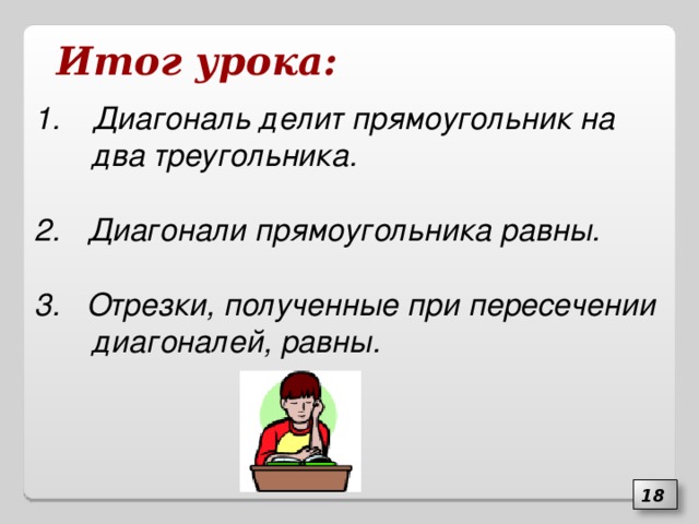 Итог  урока: Диагональ делит прямоугольник на два треугольника.  2. Диагонали прямоугольника равны.  3. Отрезки, полученные при пересечении диагоналей, равны. 18 15 