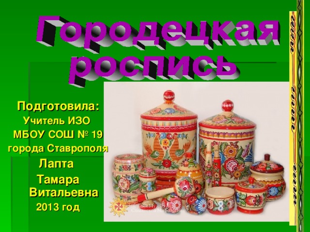 Подготовила: Учитель ИЗО МБОУ СОШ № 19 города Ставрополя Лапта Тамара Витальевна 2013 год 