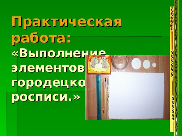 Практическая работа:   «Выполнение  элементов  городецкой  росписи.» 