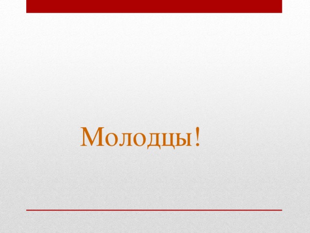      Молодцы! 