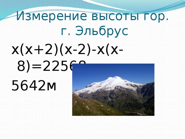 Измерение высоты гор.  г. Эльбрус х(х+2)(х-2)-х(х-8)=22568 5642м 