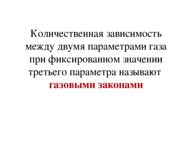 Количественная зависимость между двумя параметрами газа при фиксированном значении третьего параметра называют газовыми законами 