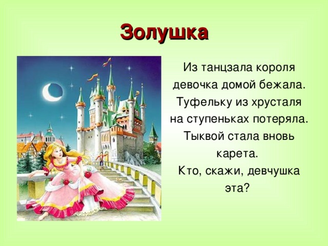 Золушка Из танцзала короля девочка домой бежала. Туфельку из хрусталя на ступеньках потеряла. Тыквой стала вновь карета. Кто, скажи, девчушка эта? 