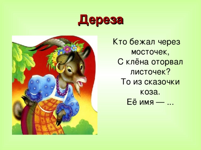 Дереза Кто бежал через мосточек,  С клёна оторвал листочек?  То из сказочки коза.  Её имя — ...    