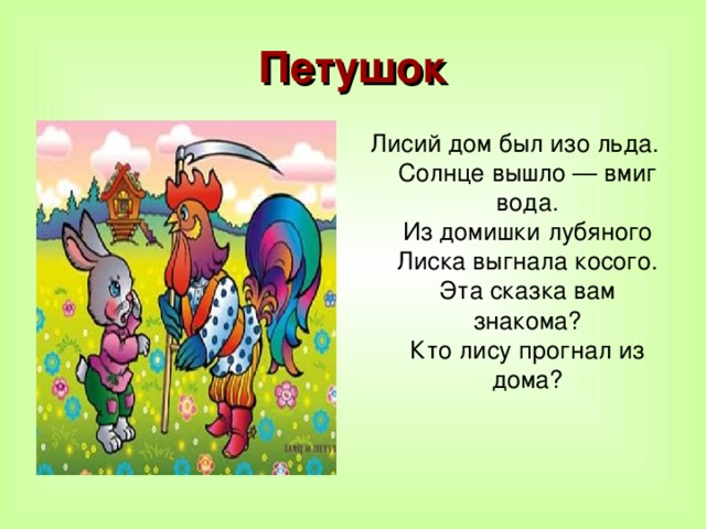 Петушок Лисий дом был изо льда.  Солнце вышло — вмиг вода.  Из домишки лубяного  Лиска выгнала косого.  Эта сказка вам знакома?  Кто лису прогнал из дома?   