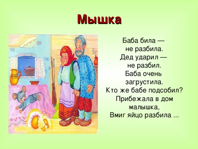 Мышка Баба била — не разбила. Дед ударил — не разбил. Баба очень загрустила. Кто же бабе подсобил? Прибежала в дом малышка, Вмиг яйцо разбила ...    