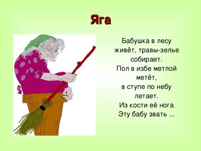 Яга Бабушка в лесу живёт, травы-зелье собирает. Пол в избе метлой метёт, в ступе по небу летает. Из кости её нога Эту бабу звать ...    