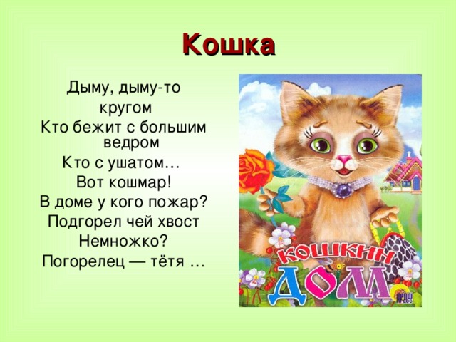 Кошка Дыму, дыму-то  кругом Кто бежит с большим ведром Кто с ушатом… Вот кошмар! В доме у кого пожар? Подгорел чей хвост Немножко? Погорелец — тётя …    