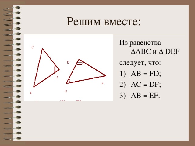 Решим вместе: Из равенства  ∆ ABC и ∆ DEF  следует, что: AB = FD; AC = DF; AB = EF. 