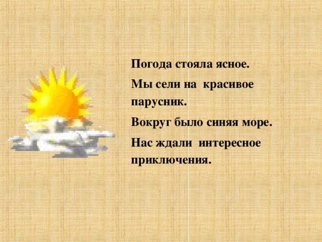 Погода стояла ясное. Мы сели на красивое парусник. Вокруг было синяя море. Нас ждали интересное приключения.  