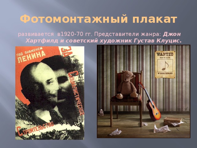 Фотомонтажный плакат развивается в1920-70 гг. Представители жанра: Джон Хартфилд и советский художник Густав Клуцис. 