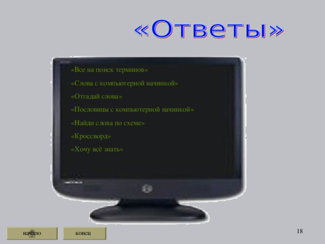 «Все на поиск терминов» «Слова с компьютерной начинкой» «Отгадай слова» «Пословицы с компьютерной начинкой» «Найди слова по схеме» «Кроссворд» «Хочу всё знать»  начало конец 