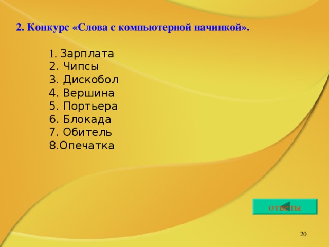 2. Конкурс «Слова с компьютерной начинкой».  1. Зарплата 1. Зарплата 1. Зарплата 2. Чипсы 3. Дискобол 4. Вершина 5. Портьера 6. Блокада 7. Обитель 8.Опечатка 2. Чипсы 3. Дискобол 4. Вершина 5. Портьера 6. Блокада 7. Обитель 8.Опечатка 2. Чипсы 3. Дискобол 4. Вершина 5. Портьера 6. Блокада 7. Обитель 8.Опечатка ответы   