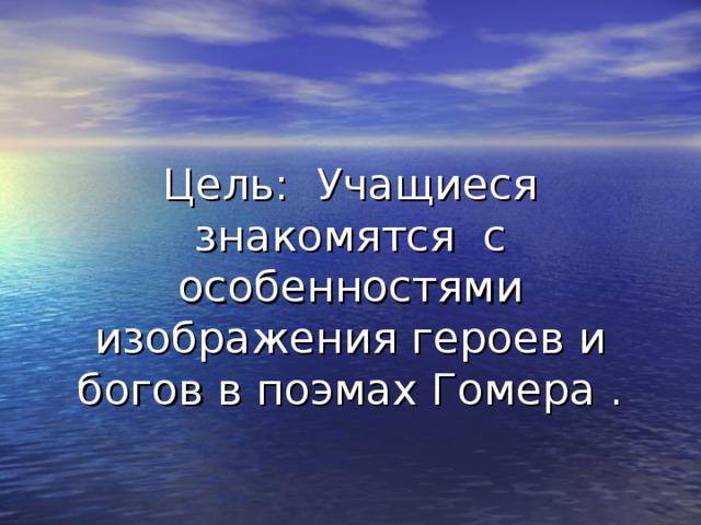 Цель: Учащиеся знакомятся с особенностями изображения героев и богов в поэмах Гомера . 
