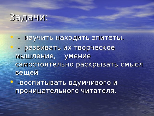 Задачи:  - научить находить эпитеты.  - развивать их творческое мышление, умение самостоятельно раскрывать смысл вещей  -воспитывать вдумчивого и проницательного читателя.  