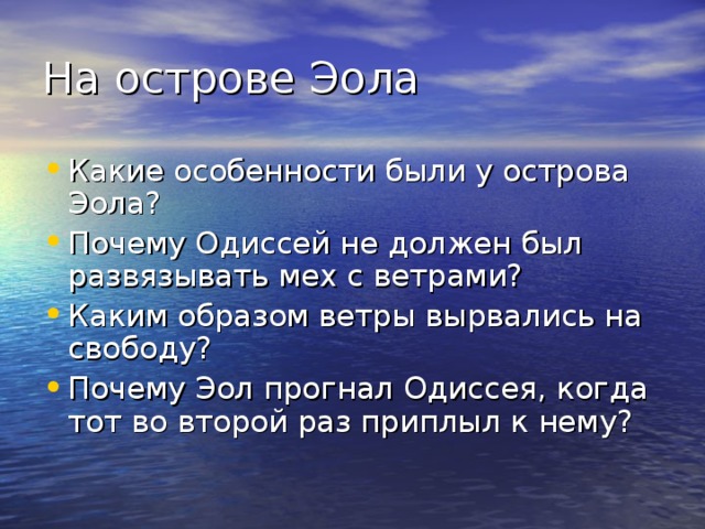 На острове Эола Какие особенности были у острова Эола? Почему Одиссей не должен был развязывать мех с ветрами? Каким образом ветры вырвались на свободу? Почему Эол прогнал Одиссея, когда тот во второй раз приплыл к нему? 
