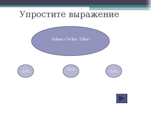 Упростите выражение 3abaa+7a 2 ba -15ba 2 - 4 a 2 b 5a 2 b -5a 2 b 