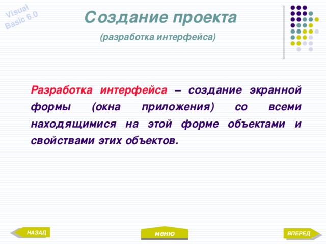 меню Visual Basic 6.0 Создание проекта  (разработка интерфейса)  Разработка интерфейса – создание экранной формы (окна приложения) со всеми находящимися на этой форме объектами и свойствами этих объектов. НАЗАД ВПЕРЕД 
