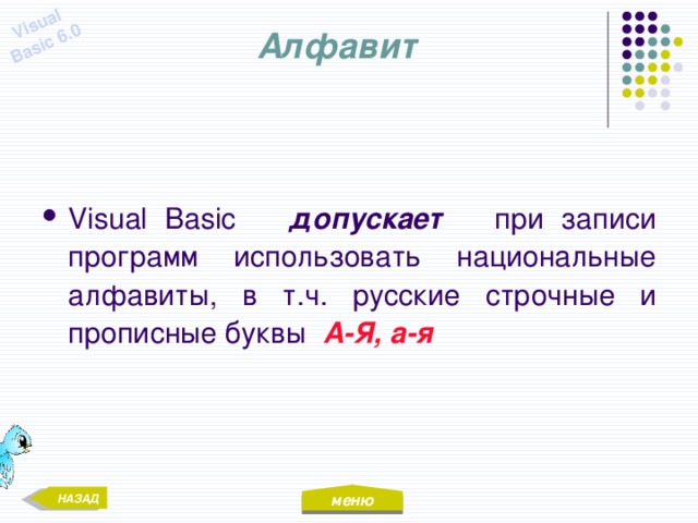 меню Visual Basic 6.0 Алфавит Visual Basic допускает при записи программ использовать национальные алфавиты, в т.ч. русские строчные и прописные буквы А-Я, а-я НАЗАД 