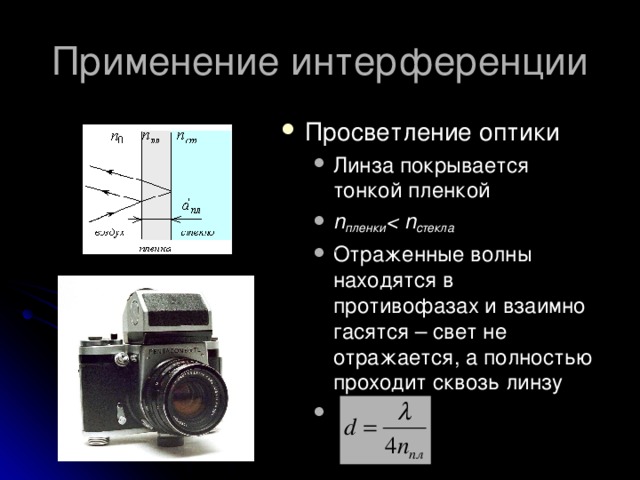 Просветление оптики Линза покрывается тонкой пленкой n пленки  стекла Отраженные волны находятся в противофазах и взаимно гасятся – свет не отражается, а полностью проходит сквозь линзу   Линза покрывается тонкой пленкой n пленки  стекла Отраженные волны находятся в противофазах и взаимно гасятся – свет не отражается, а полностью проходит сквозь линзу 