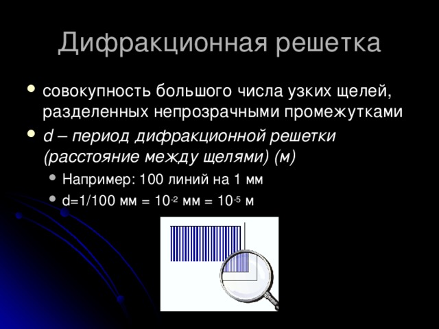 совокупность большого числа узких щелей, разделенных непрозрачными промежутками d – период дифракционной решетки (расстояние между щелями) (м) Например: 100 линий на 1 мм d=1/100 мм = 10 -2 мм = 10 -5 м Например: 100 линий на 1 мм d=1/100 мм = 10 -2 мм = 10 -5 м 