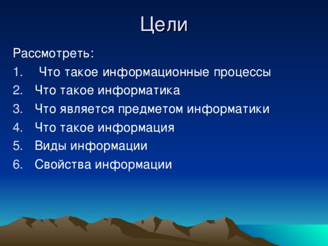 Цели Рассмотреть:  Что такое информационные процессы Что такое информатика Что является предметом информатики Что такое информация Виды информации Свойства информации    