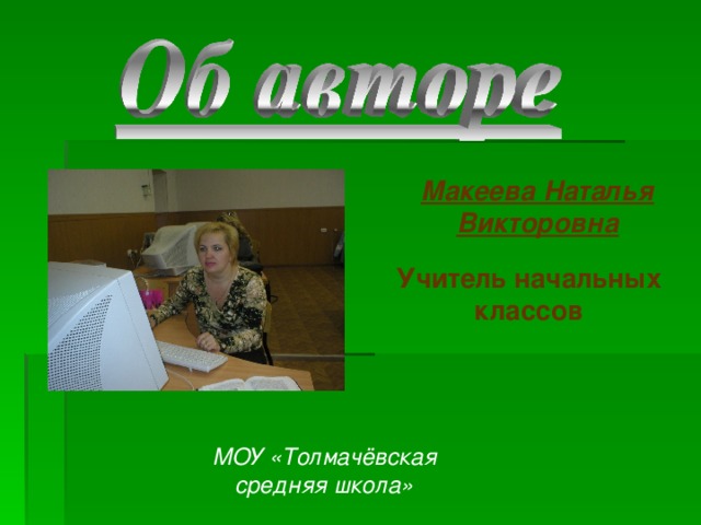 Макеева Наталья Викторовна Учитель начальных классов МОУ «Толмачёвская средняя школа» 