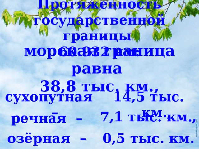 Протяженность государственной границы 60 932 км: морская граница равна 38,8 тыс. км., 14,5 тыс. км., сухопутная – 7,1 тыс. км., речная – озёрная – 0,5 тыс. км. 