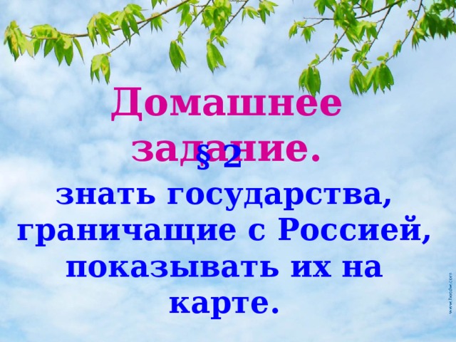 Домашнее задание. § 2 знать государства, граничащие с Россией, показывать их на карте. 