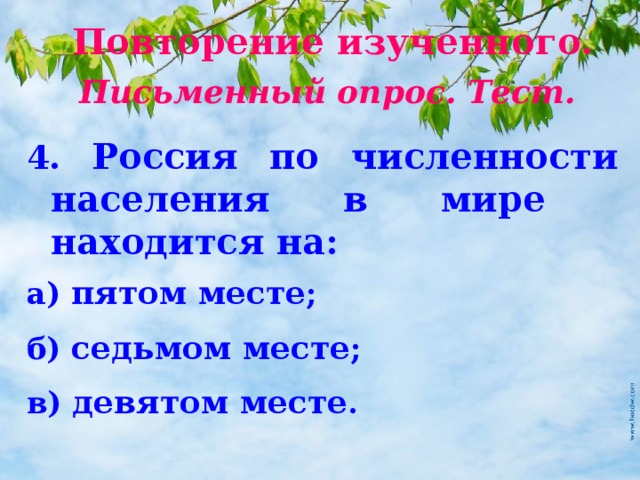 Повторение изученного. Письменный опрос. Тест. 4. Россия по численности населения в мире находится на: а) пятом месте ; б) седьмом месте ; в) девятом месте . 