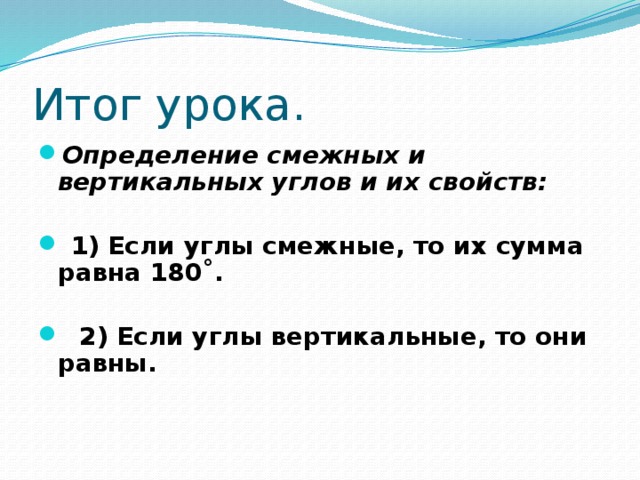Итог урока. Определение смежных и вертикальных углов и их свойств:   1) Если углы смежные, то их сумма равна 180 ˚.   2) Если углы вертикальные, то они равны. 