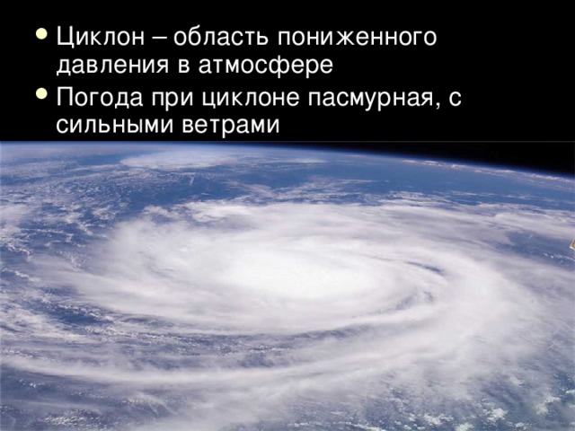 Циклон – область пониженного давления в атмосфере Погода при циклоне пасмурная, с сильными ветрами 