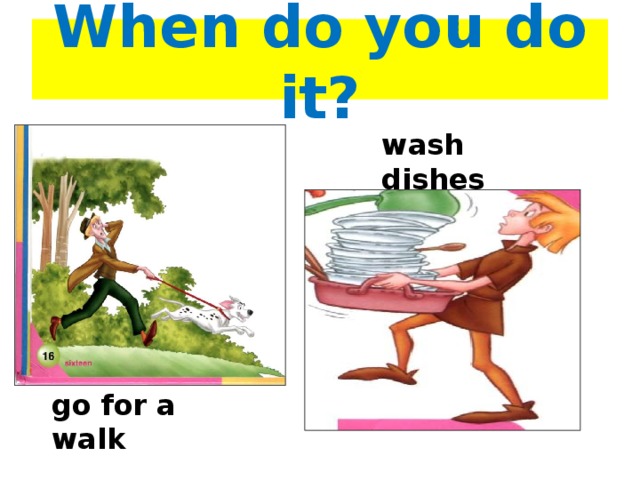 When do you do it? wash dishes go for a walk 