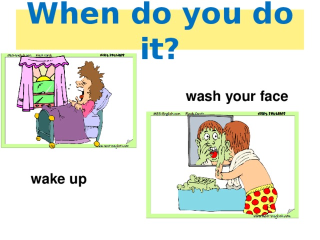 When do you do it? wash your face wake up 