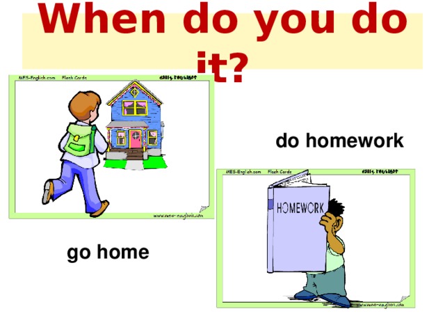 When do you do it? do homework go home  