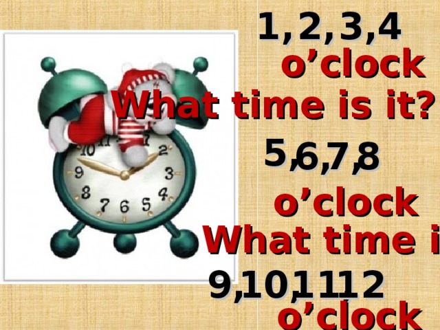 2, 3, 4 1, o’clock What time is it? 5, 8 6, 7, o’clock What time is it?    12 11, 10, 9, o’clock 