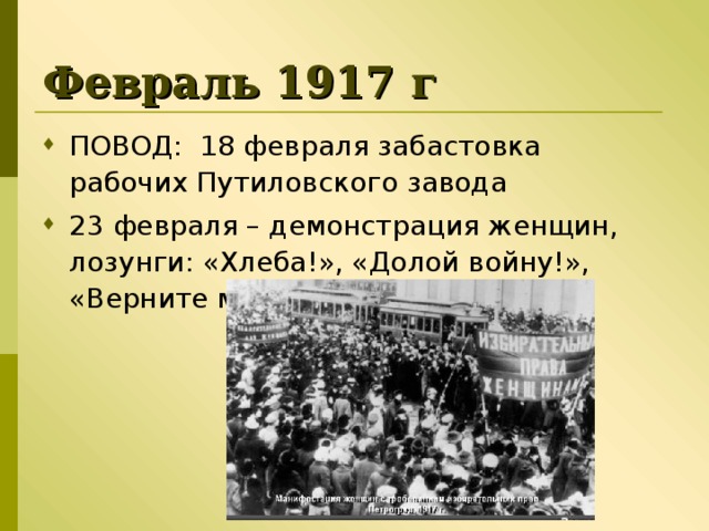 Февраль 1917 г ПОВОД: 18 февраля забастовка рабочих Путиловского завода 23 февраля – демонстрация женщин, лозунги: «Хлеба!», «Долой войну!», «Верните мужей!» 