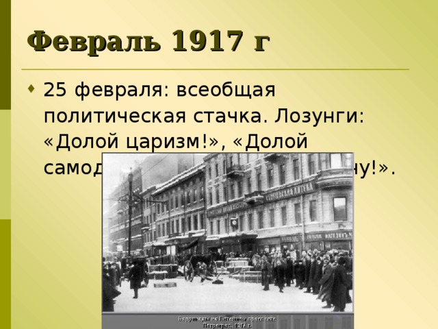 Февраль 1917 г 25 февраля: всеобщая политическая стачка. Лозунги: «Долой царизм!», «Долой самодержавие!», «Долой войну!». 