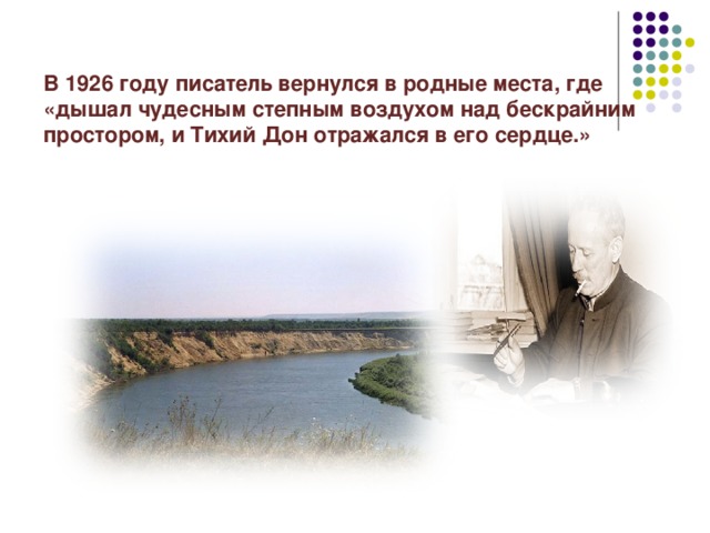 В 1926 году писатель вернулся в родные места, где «дышал чудесным степным воздухом над бескрайним простором, и Тихий Дон отражался в его сердце.»   