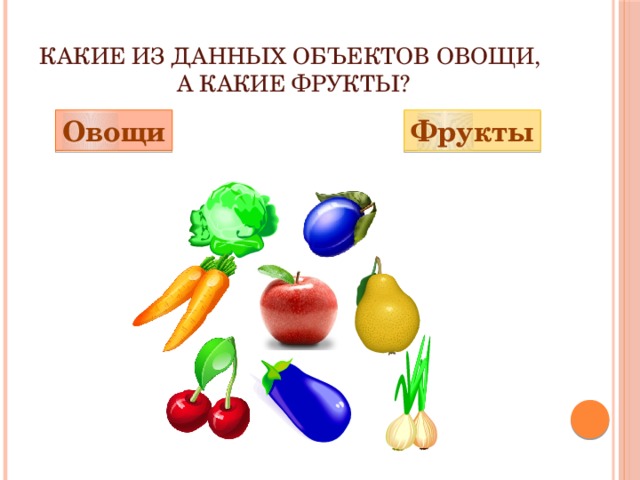 Какие из данных объектов овощи,  а какие фрукты? Овощи Фрукты 