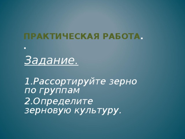 ПРАКТИЧЕСКАЯ РАБОТА .  .   Задание. 1.Рассортируйте зерно по группам 2.Определите зерновую культуру. 